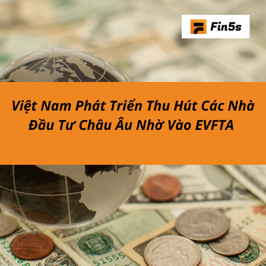 EVFTA giúp Việt Nam thu hút nhà đầu tư