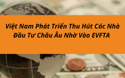 EVFTA giúp Việt Nam thu hút nhà đầu tư