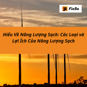 Hiểu Về Năng Lượng Sạch: Các Loại Năng Lượng Hiện Nay Và Lợi Ích Hiểu Về Năng Lượng Sạch