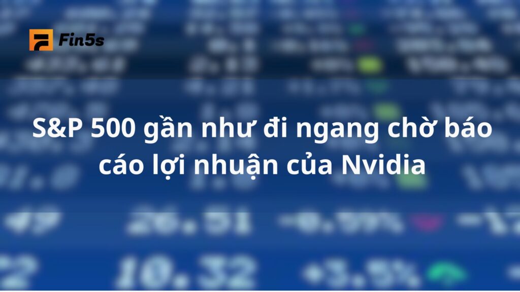 S&P 500 gần như đi ngang chờ báo cáo lợi nhuận của Nvidia